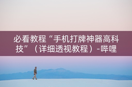 必看教程“手机打牌神器高科技”（详细透视教程）-哔哩哔哩