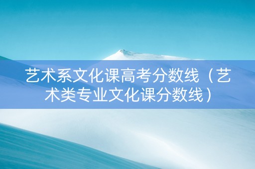 艺术系文化课高考分数线（艺术类专业文化课分数线）