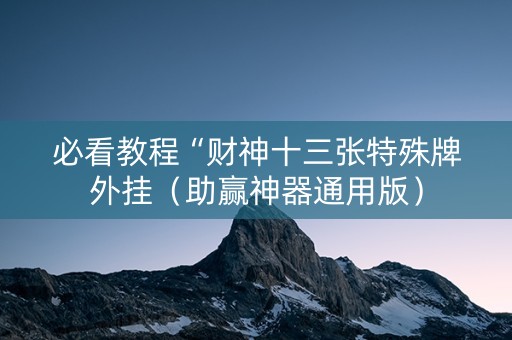 必看教程“财神十三张特殊牌外挂（助赢神器通用版）