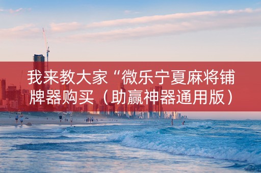 我来教大家“微乐宁夏麻将铺牌器购买（助赢神器通用版）