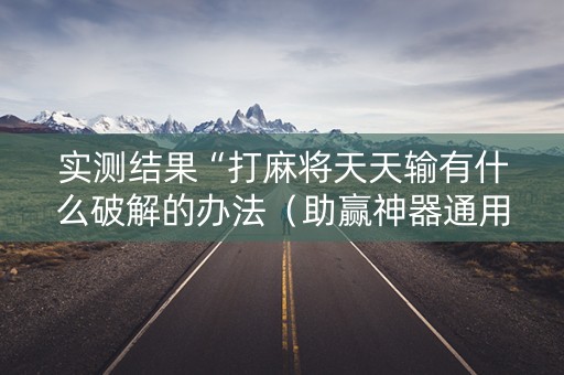 实测结果“打麻将天天输有什么破解的办法（助赢神器通用版）