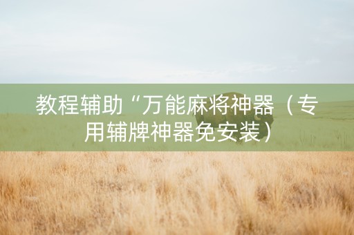 教程辅助“万能麻将神器（专用辅牌神器免安装）
