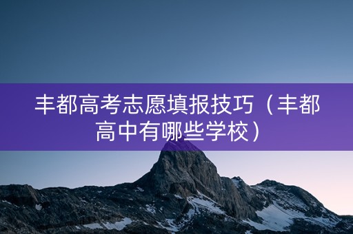 丰都高考志愿填报技巧（丰都高中有哪些学校）