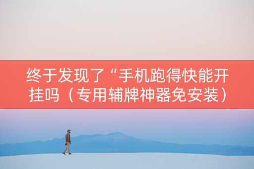 终于发现了“手机跑得快能开挂吗（专用辅牌神器免安装）
