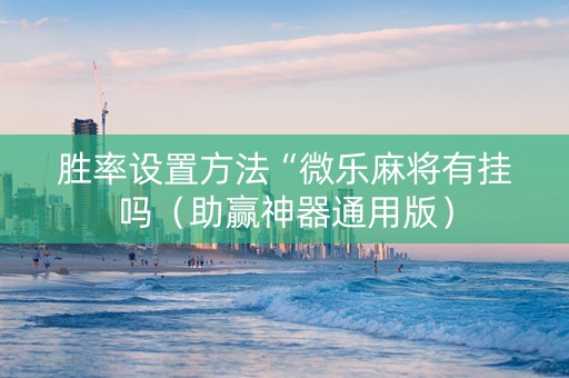 胜率设置方法“微乐麻将有挂吗（助赢神器通用版）