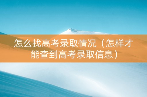 怎么找高考录取情况（怎样才能查到高考录取信息）
