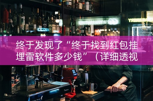 终于发现了“终于找到红包挂埋雷软件多少钱”（详细透视教程）-哔哩哔哩