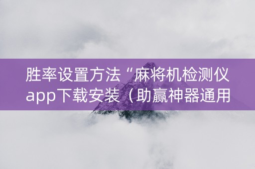胜率设置方法“麻将机检测仪app下载安装（助赢神器通用版）