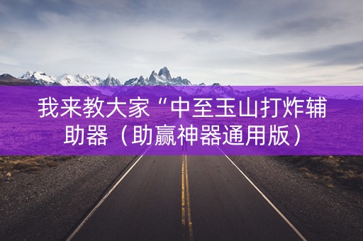 我来教大家“中至玉山打炸辅助器（助赢神器通用版）