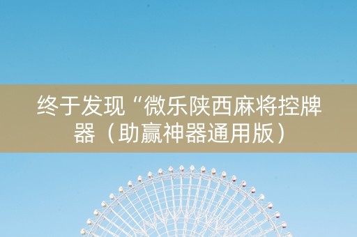 终于发现“微乐陕西麻将控牌器（助赢神器通用版）