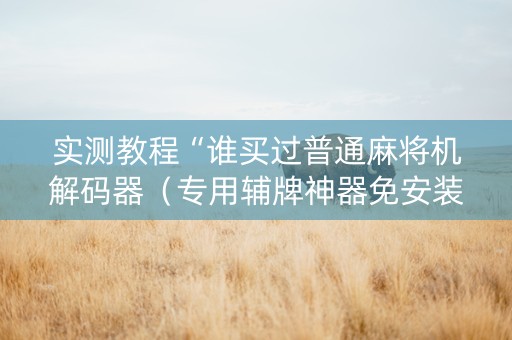 实测教程“谁买过普通麻将机解码器（专用辅牌神器免安装）