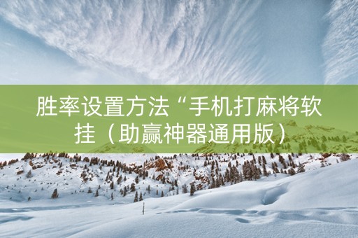 胜率设置方法“手机打麻将软挂（助赢神器通用版）