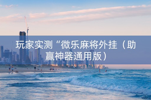 玩家实测“微乐麻将外挂（助赢神器通用版）
