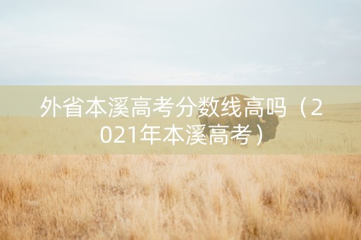 外省本溪高考分数线高吗（2021年本溪高考）