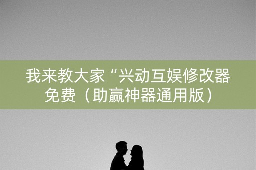 我来教大家“兴动互娱修改器免费（助赢神器通用版）