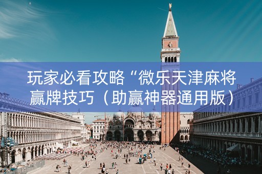 玩家必看攻略“微乐天津麻将赢牌技巧（助赢神器通用版）