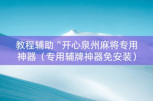 教程辅助“开心泉州麻将专用神器（专用辅牌神器免安装）