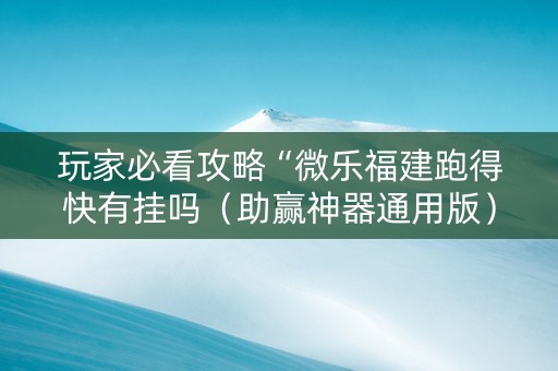 玩家必看攻略“微乐福建跑得快有挂吗（助赢神器通用版）