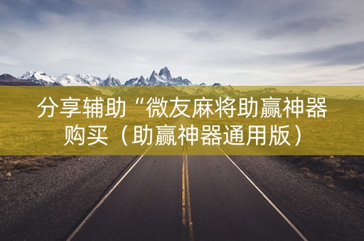 分享辅助“微友麻将助赢神器购买（助赢神器通用版）