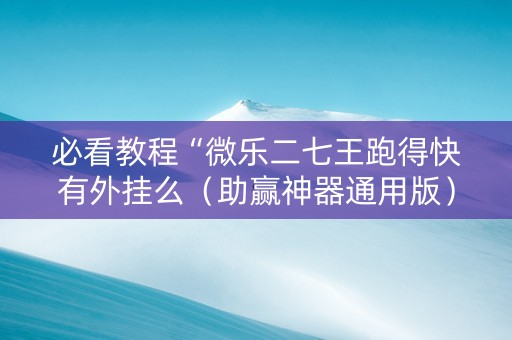 必看教程“微乐二七王跑得快有外挂么（助赢神器通用版）