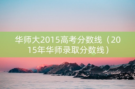 华师大2015高考分数线（2015年华师录取分数线）