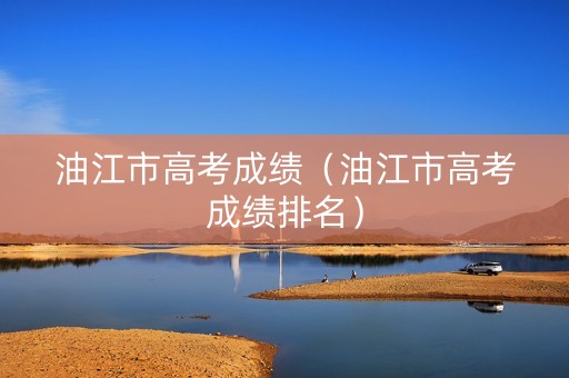 油江市高考成绩（油江市高考成绩排名）