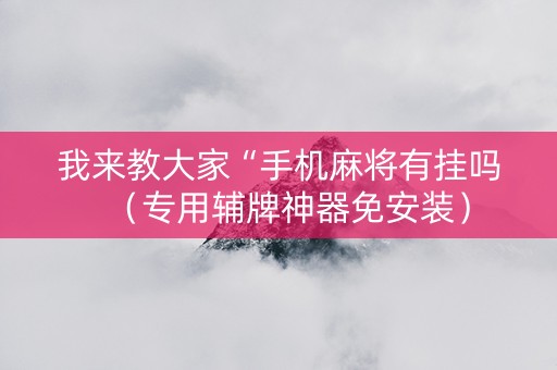 我来教大家“手机麻将有挂吗（专用辅牌神器免安装）