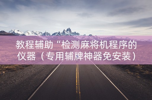 教程辅助“检测麻将机程序的仪器（专用辅牌神器免安装）