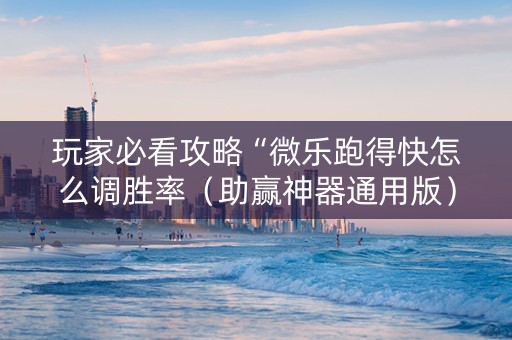 玩家必看攻略“微乐跑得快怎么调胜率（助赢神器通用版）