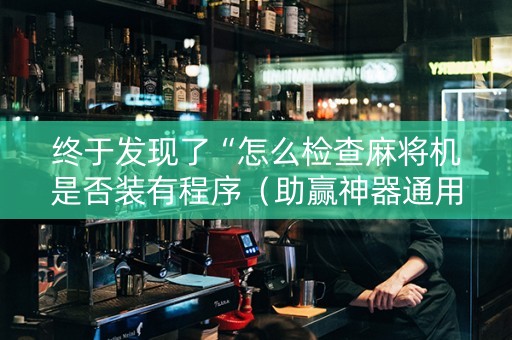 终于发现了“怎么检查麻将机是否装有程序（助赢神器通用版）