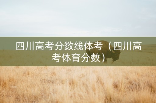 四川高考分数线体考（四川高考体育分数）