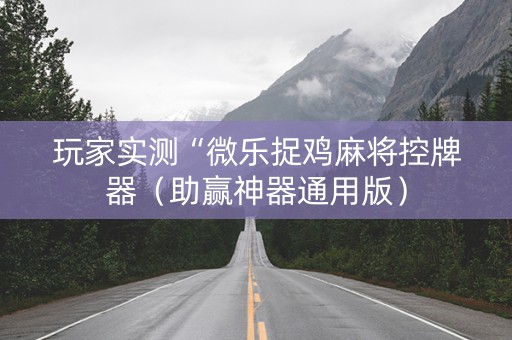 玩家实测“微乐捉鸡麻将控牌器（助赢神器通用版）