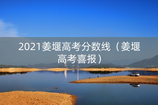2021姜堰高考分数线（姜堰高考喜报）