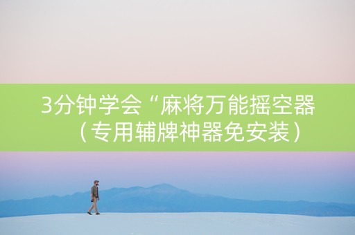 3分钟学会“麻将万能摇空器（专用辅牌神器免安装）