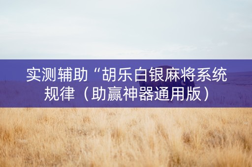 实测辅助“胡乐白银麻将系统规律（助赢神器通用版）
