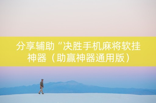 分享辅助“决胜手机麻将软挂神器（助赢神器通用版）