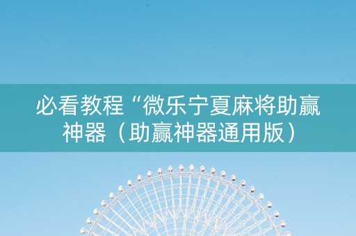 必看教程“微乐宁夏麻将助赢神器（助赢神器通用版）