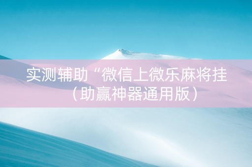 实测辅助“微信上微乐麻将挂（助赢神器通用版）