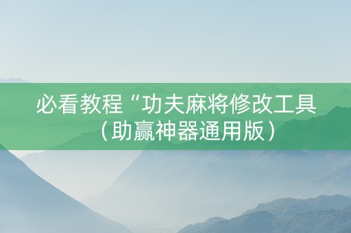 必看教程“功夫麻将修改工具（助赢神器通用版）