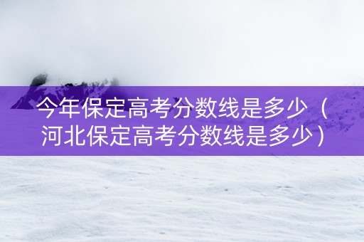 今年保定高考分数线是多少（河北保定高考分数线是多少）