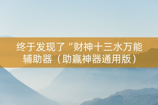 终于发现了“财神十三水万能辅助器（助赢神器通用版）