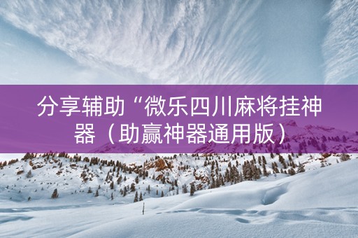 分享辅助“微乐四川麻将挂神器（助赢神器通用版）