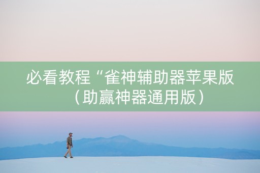 必看教程“雀神辅助器苹果版（助赢神器通用版）