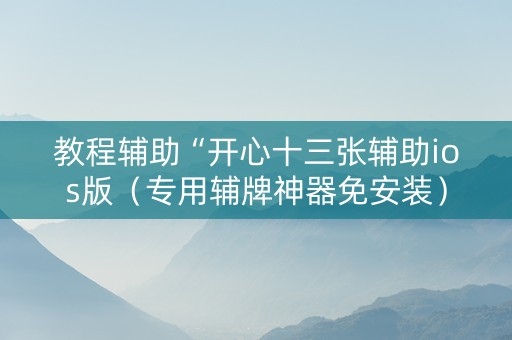 教程辅助“开心十三张辅助ios版（专用辅牌神器免安装）