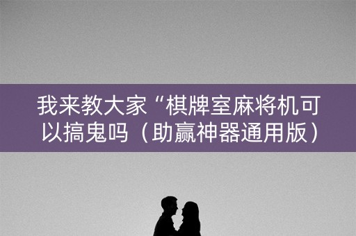 我来教大家“棋牌室麻将机可以搞鬼吗（助赢神器通用版）