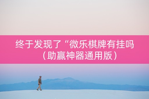 终于发现了“微乐棋牌有挂吗（助赢神器通用版）