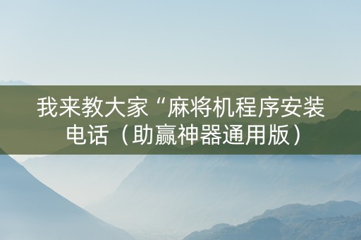 我来教大家“麻将机程序安装电话（助赢神器通用版）