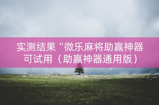 实测结果“微乐麻将助赢神器可试用（助赢神器通用版）