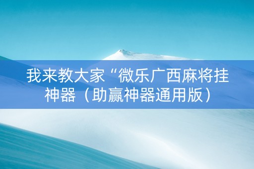 我来教大家“微乐广西麻将挂神器（助赢神器通用版）