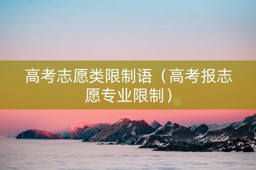 高考志愿类限制语（高考报志愿专业限制）